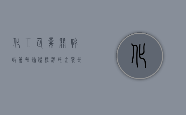化工企业关停政策性补偿标准的金额是固定的吗？（化工企业关停方案范本）