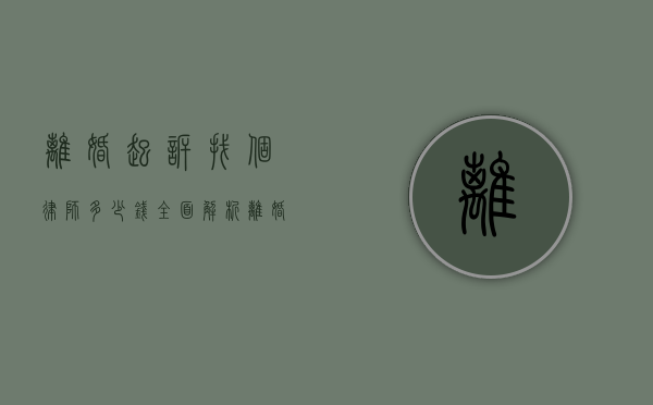 离婚起诉找个律师多少钱？全面解析离婚诉讼律师费用