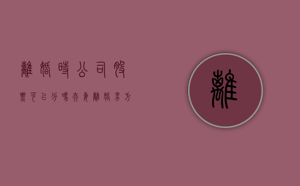 离婚时公司股票可以分吗（夫妻离婚男方名下的公司股份如何分割）