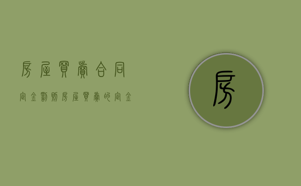 房屋买卖合同定金罚则（房屋买卖的定金罚则）