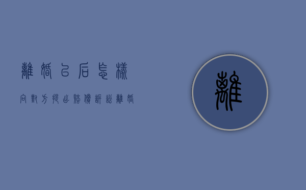 离婚以后怎样向对方提出赔偿（诉讼离婚迁户口）