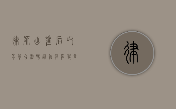 律师出差后吃早餐合法吗？从法律与职业伦理的角度探讨