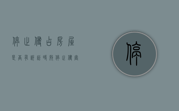 停止侵占房屋是否有诉讼时效（停止侵害请求权适用诉讼时效规定吗）