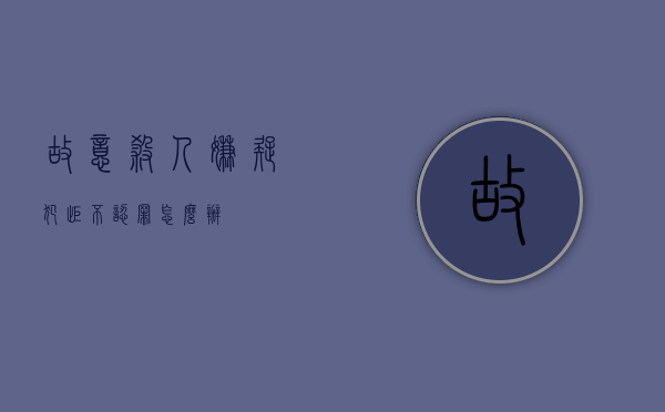 故意杀人嫌疑犯拒不认罪怎么办