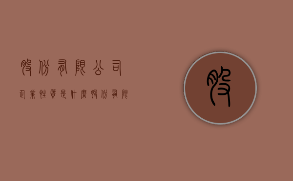 股份有限公司企业性质是什么？（股份有限公司属于什么行业类型）