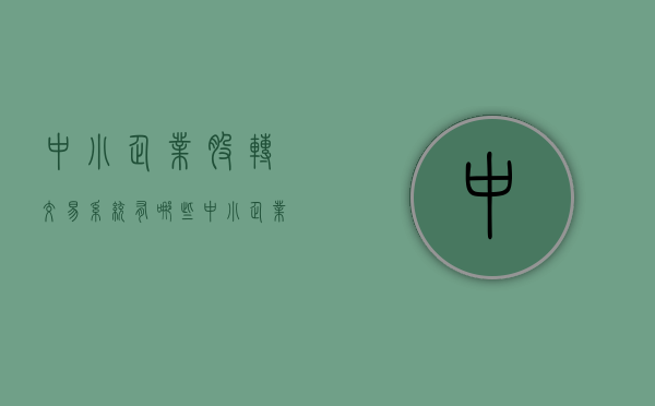 中小企业股转交易系统有哪些（中小企业股转系统官网）