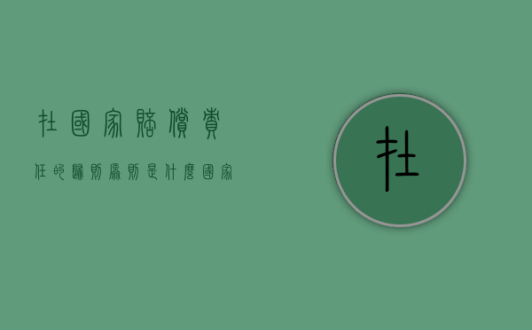在国家赔偿责任的归则原则是什么（国家赔偿责任的范围包括）