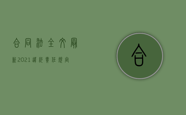 合同法全文最新2021违约责任规定（合同法全文最新2021违约责任认定）