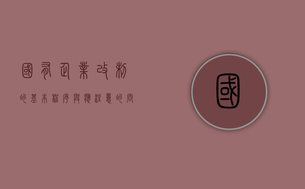 国有企业改制的基本程序与应注意的问题有哪些（国有企业改制包括哪些方式）