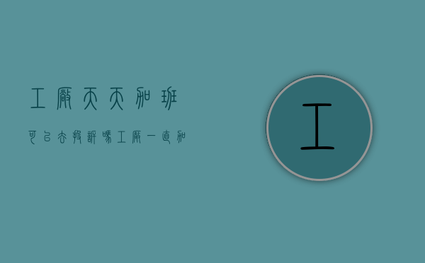 工厂天天加班可以去投诉吗（工厂一直加班怎么办）