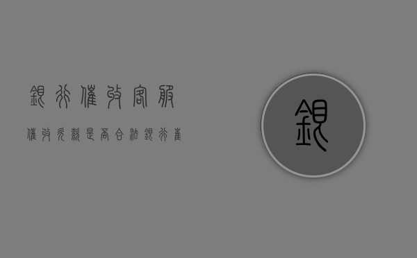 银行催收,客服催收欠款是否合法（银行崔收客服好做吗）