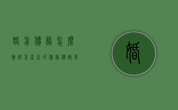 婚前债务怎么办（婚前产生的债务应该有我去承担吗）