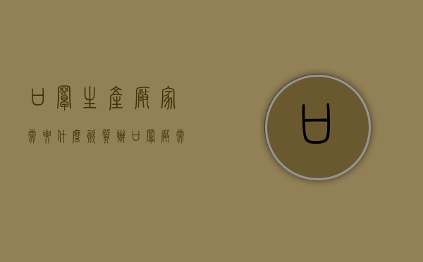口罩生产厂家需要什么资质（办口罩厂需要哪些资质）