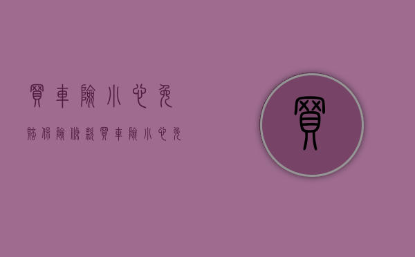买车险小心免赔保险条款（买车险小心免赔保险条款有哪些呢）