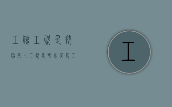 工伤工资是按照基本工资发吗怎么算（工伤工资是按照基本工资发吗还是社保）