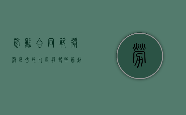 劳动合同范模板包含的内容有哪些（劳动合同模板范文）