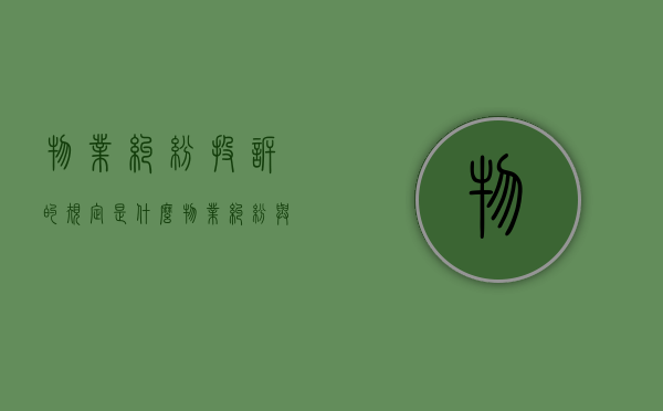 物业纠纷投诉的规定是什么？（物业纠纷与投诉处理技巧）
