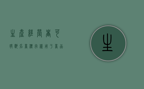 生产、经营者可将驰名商标字样用于商品、商品包装等地方吗（生产经营者将驰名商标用于商品）