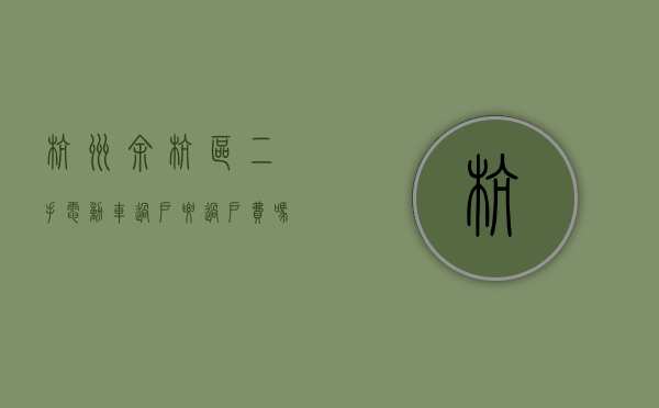 杭州余杭区二手电动车过户要过户费吗多少钱一辆（杭州余杭区二手电动车过户要过户费吗多少钱呀）