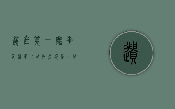 遗产第一继承人继承全部财产还是一部分（遗产第一继承人有顺序吗）