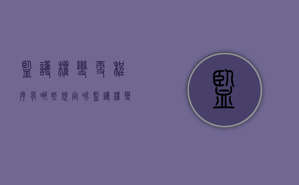 监护权变更程序有哪些规定呢（监护权变更程序有哪些规定和规定）