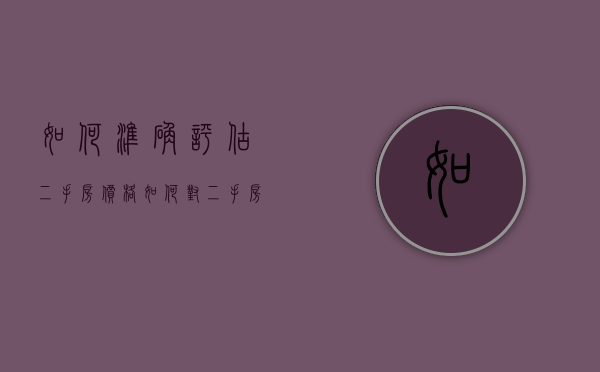 如何准确评估二手房价格（如何对二手房估价）