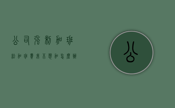 公司强制加班给加班费我不想加怎么办（公司强制员工加班且没有加班费可以举报吗）