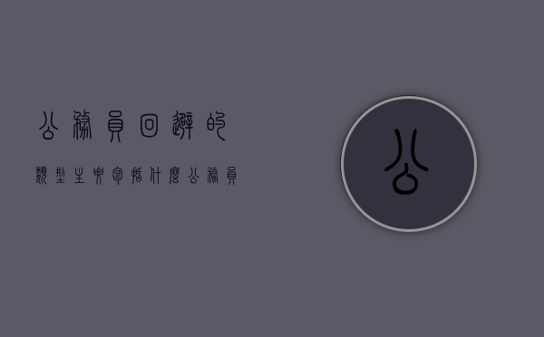 公务员回避的类型主要包括什么（公务员回避范围包括）