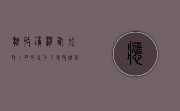 应收债权诉讼保全期限是多久（应收账款诉讼保全申请书模板）