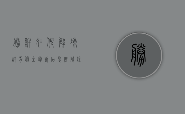 胜诉如何解冻诉前保全（胜诉后怎么解除保全）