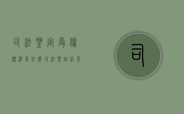 司法鉴定受伤标准是什么（司法鉴定结果重伤害能拘留吗）