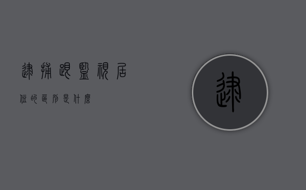 逮捕跟监视居住的区别是什么？