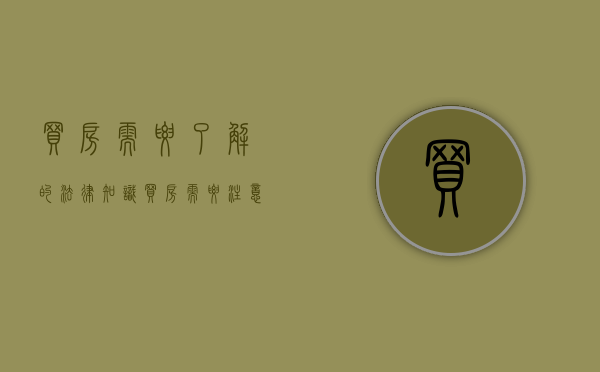 买房需要了解的法律知识（买房需要注意的法律问题和问题有哪些）