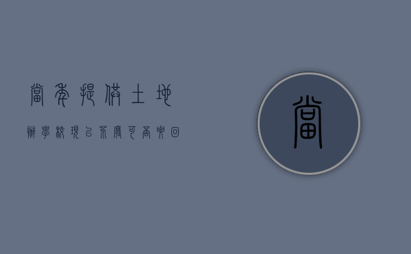 当年提供土地办学校现已荒废可否要回