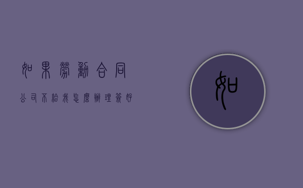 如果劳动合同公司不给我怎么办理？（签好合同后一直不给我合同）