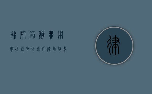 律师隔离费用谁出钱？多少钱？详解隔离费用承担问题