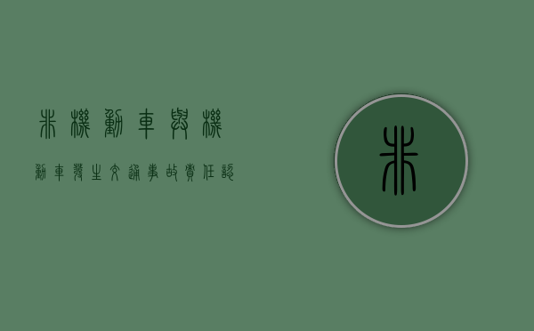 非机动车与机动车发生交通事故责任认定是怎样的（非机动车与机动车发生事故谁的责任大些）