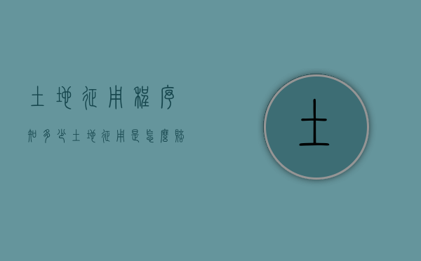 土地征用程序知多少（土地征用是怎么赔偿的）