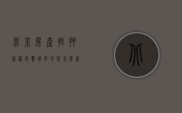 北京房产抵押流程及费用多少（北京房产纠纷律师：北京市房地产抵押登记办理程序）