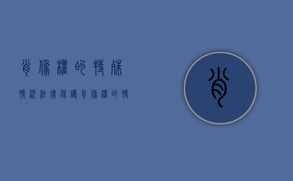 肖像权的特殊情况法律保护（肖像权的特征及合理使用）