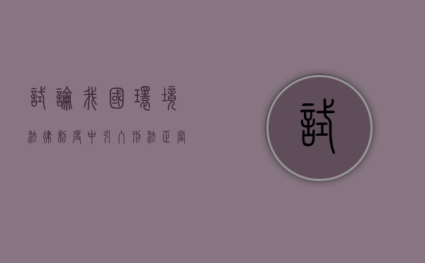 试论我国环境法律制度中引入刑法正当防卫理论的法理依据（论述我国环境刑法存在的问题及对策研究）