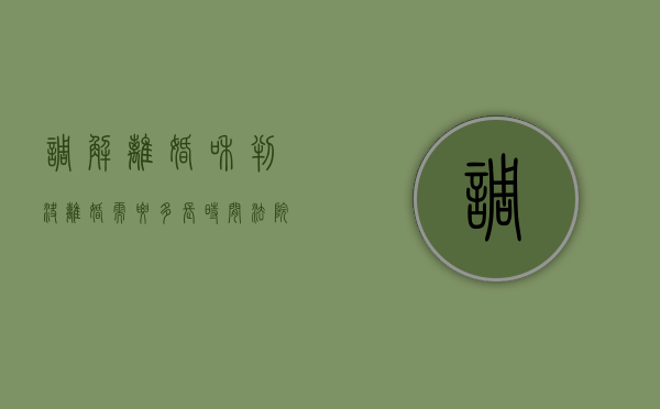 调解离婚和判决离婚需要多长时间（法院调解离婚和判决离婚的区别）