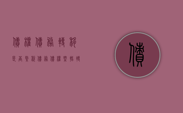 债权债务转移是否缴税（债务债权概括转移举例）