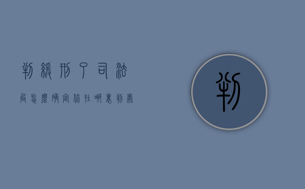 判缓刑了司法局怎么确定你在哪里（判处缓刑要到当地司法局做什么）