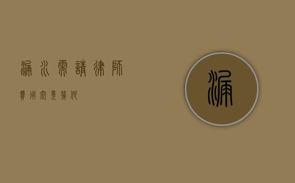 漏水需请律师，费用究竟几何？