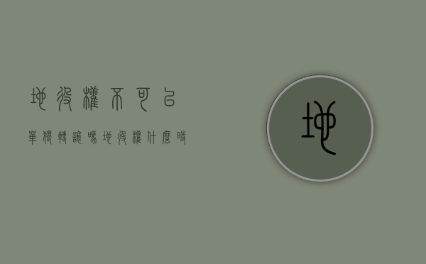 地役权不可以单独转让吗（地役权什么时候生效）