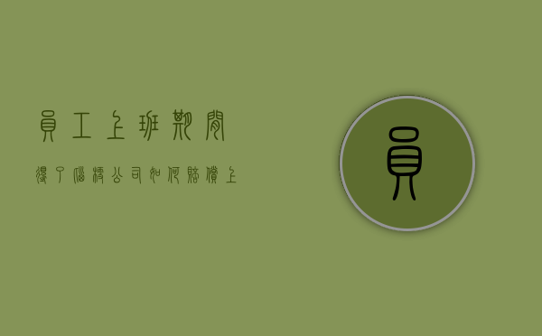 员工上班期间得了脑梗公司如何赔偿（上班时出现脑梗公司应付什么责任）