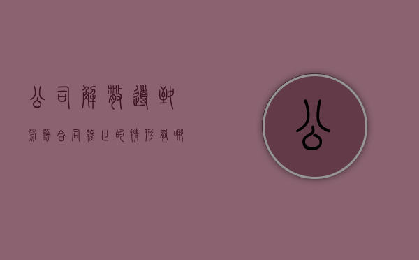 公司解散导致劳动合同终止的情形有哪些（公司解散会赔钱吗）