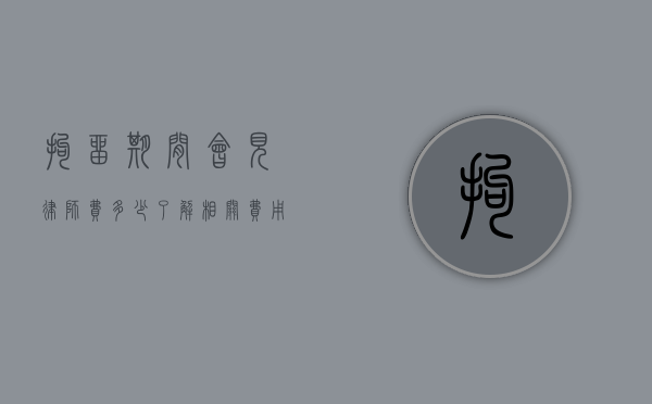 拘留期间会见律师费多少？了解相关费用及法律规定