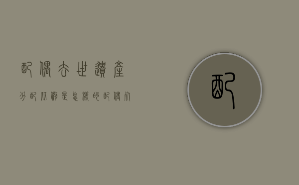 配偶去世遗产分配比例是怎样的（配偶死了遗产分配比例图）
